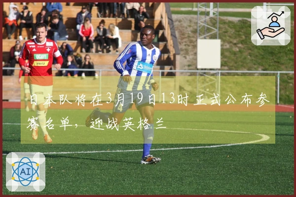 日本队将在3月19日13时正式公布参赛名单，迎战英格兰