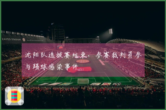 沈阳队选拔赛结束，参赛裁判员参与踢球感染事件