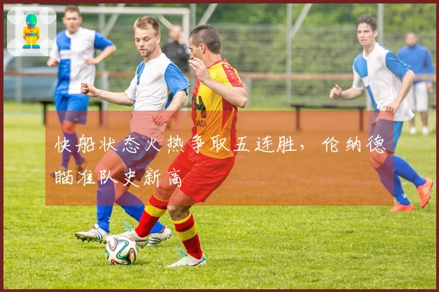 快船状态火热争取五连胜，伦纳德瞄准队史新高