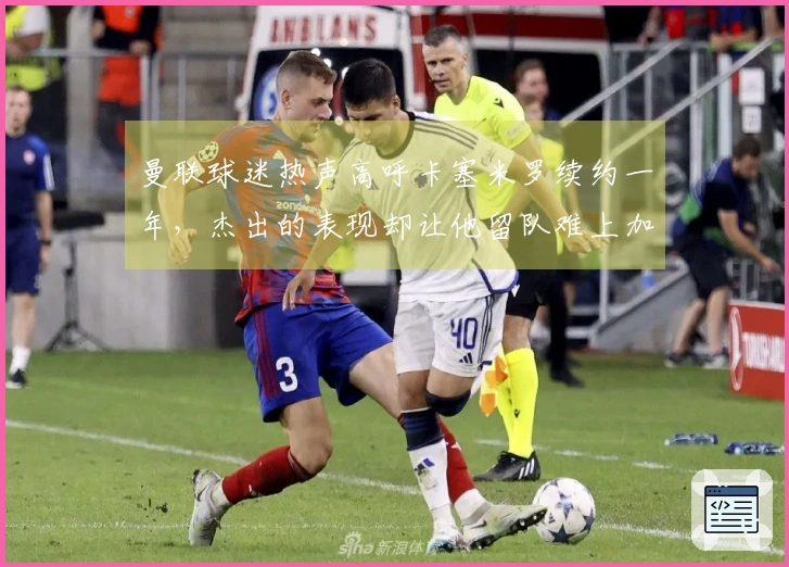 曼联球迷热声高呼卡塞米罗续约一年，杰出的表现却让他留队难上加难