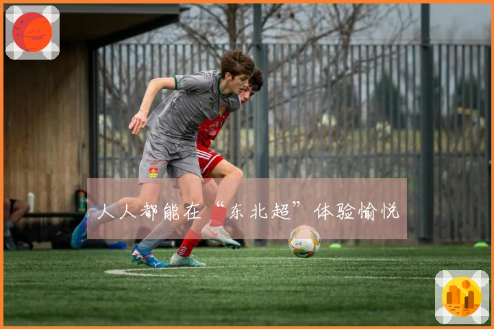 人人都能在“东北超”体验愉悦