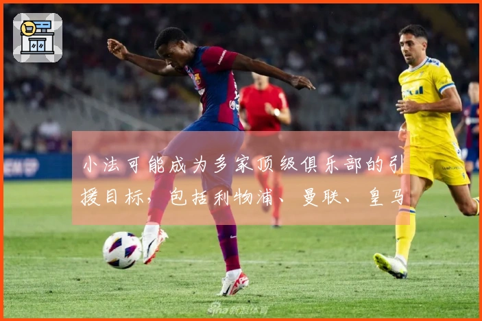 小法可能成为多家顶级俱乐部的引援目标，包括利物浦、曼联、皇马、热刺、米兰和马竞