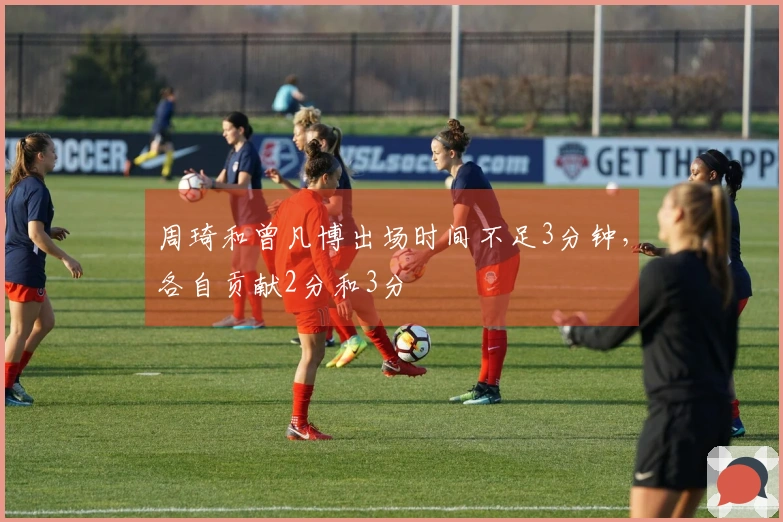 周琦和曾凡博出场时间不足3分钟，各自贡献2分和3分