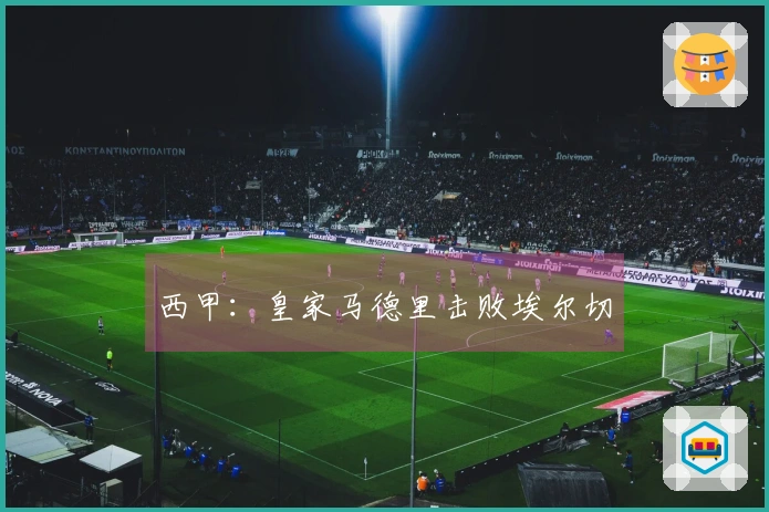 西甲：皇家马德里击败埃尔切