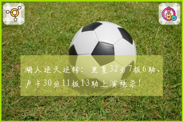 湖人逆天逆转：里皇32分7板6助、卢卡30分11板13助上演绝杀！