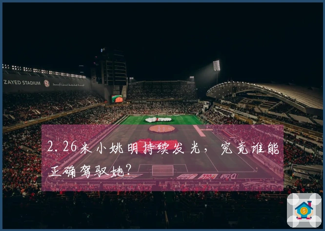 2.26米小姚明持续发光，究竟谁能正确驾驭她？