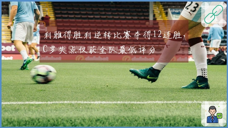 利雅得胜利逆转比赛夺得12连胜，C罗失点仅获全队最低评分