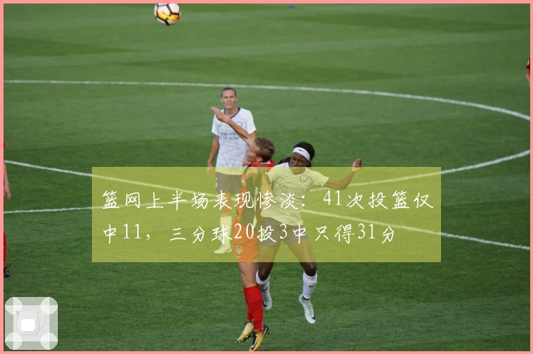 篮网上半场表现惨淡：41次投篮仅中11，三分球20投3中只得31分