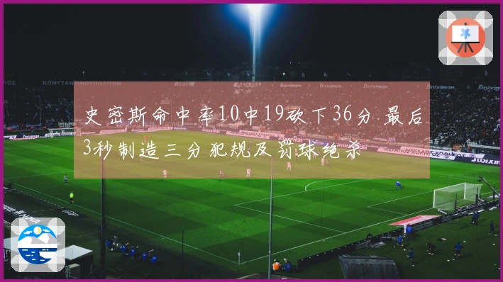 史密斯命中率10中19砍下36分 最后3秒制造三分犯规及罚球绝杀