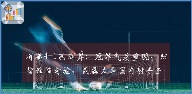 海港4-1西海岸：冠军气质重现，郑智面临考验，武磊力争国内射手王