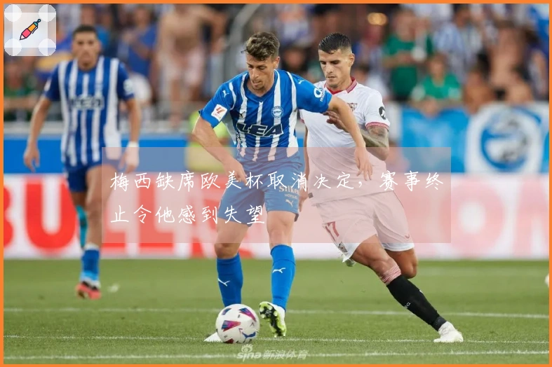 梅西缺席欧美杯取消决定，赛事终止令他感到失望